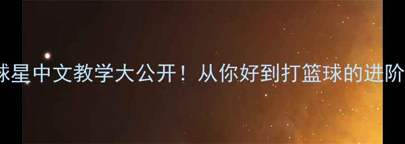 图片 🔥NBA球星中文教学大公开！从你好到打篮球的进阶指南💪