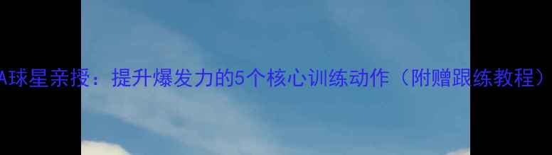图片 🔥NBA球星亲授：提升爆发力的5个核心训练动作（附赠跟练教程）💥🏀