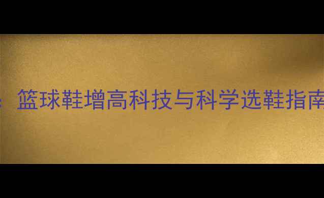 图片 🔥NBA球星内增高秘密：篮球鞋增高科技与科学选鞋指南（附球星同款推荐）1