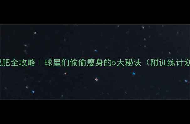 图片 🔥NBA球星减肥全攻略｜球星们偷偷瘦身的5大秘诀（附训练计划+饮食表）1
