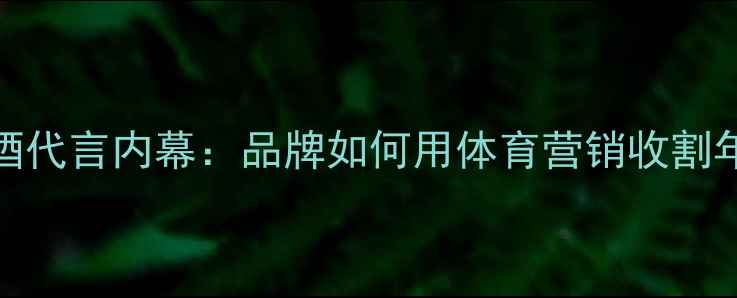 图片 🔥NBA球星啤酒代言内幕：品牌如何用体育营销收割年轻市场？💥2