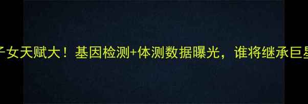 图片 🔥NBA球星子女天赋大！基因检测+体测数据曝光，谁将继承巨星衣钵？🔥1