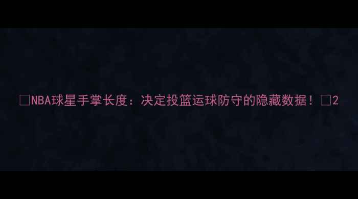 图片 🔥NBA球星手掌长度：决定投篮运球防守的隐藏数据！🔥2