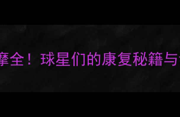图片 🔥NBA球星按摩全！球星们的康复秘籍与训练黑科技🔥