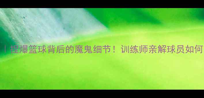 图片 🔥NBA球星爆肝训练实录｜捏爆篮球背后的魔鬼细节！训练师亲解球员如何用篮球练出八块腹肌🏀1