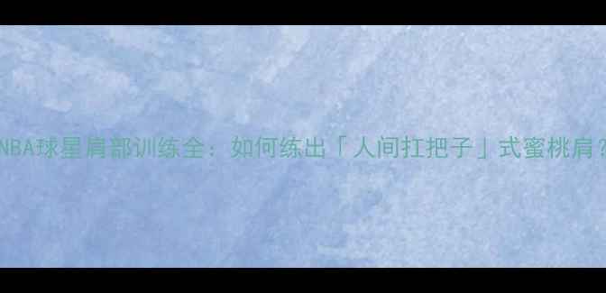 图片 🔥NBA球星肩部训练全：如何练出「人间扛把子」式蜜桃肩？1