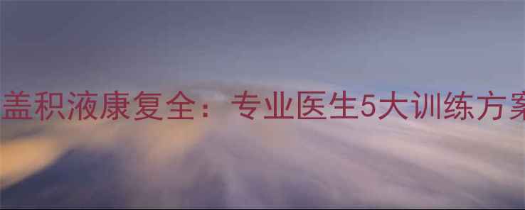 图片 🔥NBA球星膝盖积液康复全：专业医生5大训练方案+3步预防法