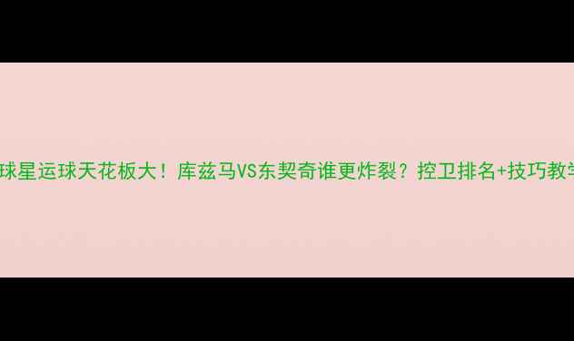 图片 🔥NBA球星运球天花板大！库兹马VS东契奇谁更炸裂？控卫排名+技巧教学全🏀