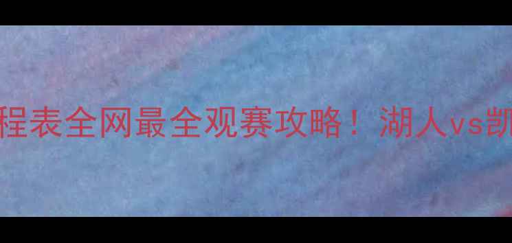 图片 🔥NBA男篮高清直播+赛程表全网最全观赛攻略！湖人vs凯尔特人今夜巅峰对决🏀