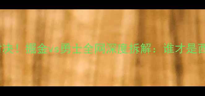 图片 🔥NBA终极对决！掘金vs勇士全网深度拆解：谁才是西部王炸？🏆