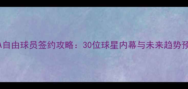 图片 🔥NBA自由球员签约攻略：30位球星内幕与未来趋势预测🔥