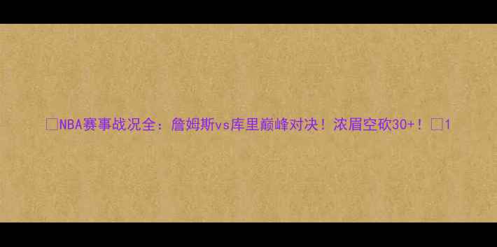 图片 🔥NBA赛事战况全：詹姆斯vs库里巅峰对决！浓眉空砍30+！🔥1