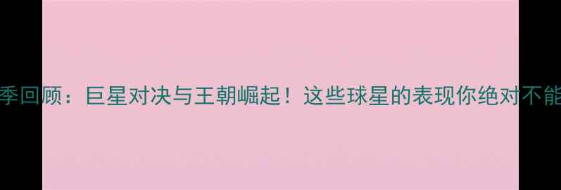 图片 🔥NBA赛季回顾：巨星对决与王朝崛起！这些球星的表现你绝对不能错过！2