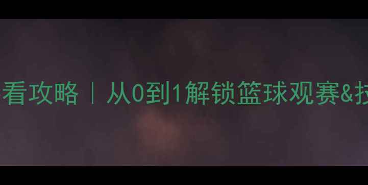 图片 🔥NBA赛季必看攻略｜从0到1解锁篮球观赛&技巧全指南💡