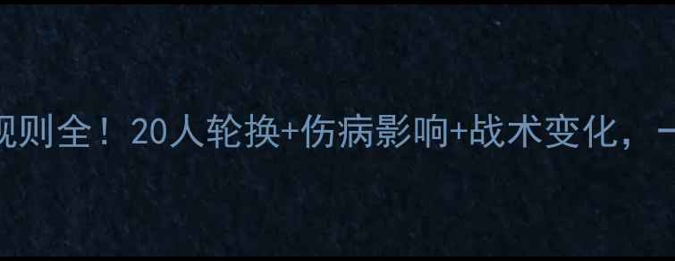 图片 🔥NBA赛季球员出场规则全！20人轮换+伤病影响+战术变化，一文看懂球队策略！2