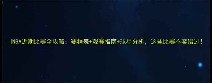 图片 🔥NBA近期比赛全攻略：赛程表+观赛指南+球星分析，这些比赛不容错过！