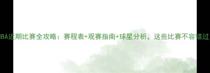图片 🔥NBA近期比赛全攻略：赛程表+观赛指南+球星分析，这些比赛不容错过！1