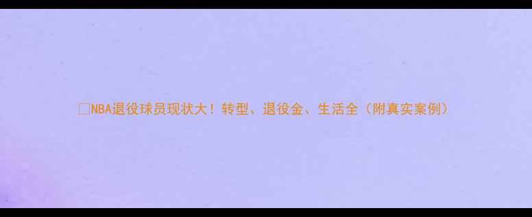 图片 🔥NBA退役球员现状大！转型、退役金、生活全（附真实案例）