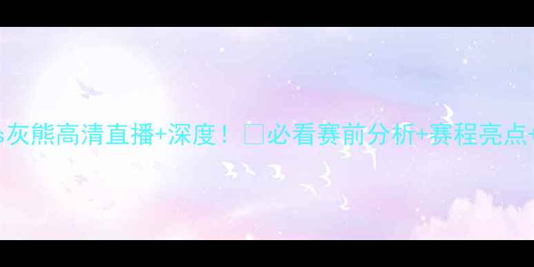 图片 🔥NBA雷霆vs灰熊高清直播+深度！💥必看赛前分析+赛程亮点+战术预测！