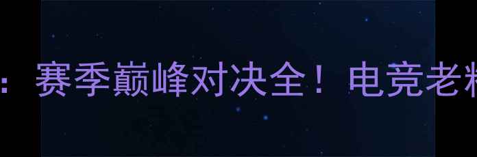 图片 🔥NG战队VS骑士队：赛季巅峰对决全！电竞老粉必看深度攻略🔥1