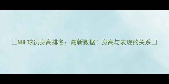 图片 🔥NHL球员身高排名：最新数据！身高与表现的关系🔥