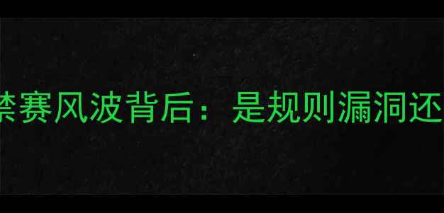 图片 🔥NNA被驱逐球员事件深度禁赛风波背后：是规则漏洞还是竞技体育的底线之争？🏆