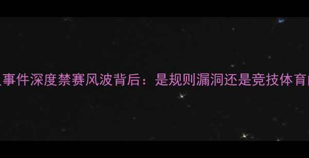 图片 🔥NNA被驱逐球员事件深度禁赛风波背后：是规则漏洞还是竞技体育的底线之争？🏆2