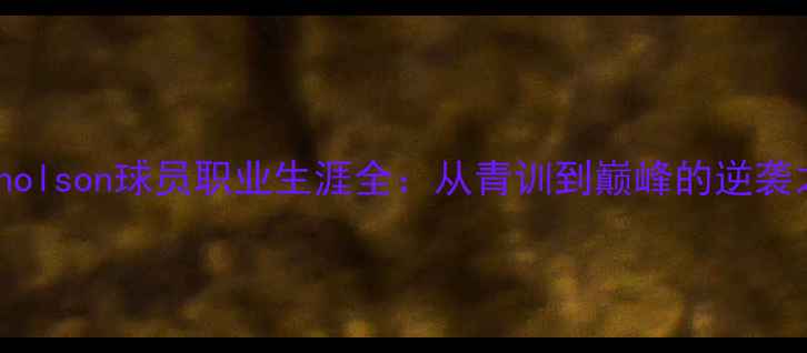 图片 🔥Nicholson球员职业生涯全：从青训到巅峰的逆袭之路🔥