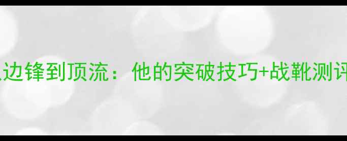 图片 🔥ODRIOZOLA球员全从边锋到顶流：他的突破技巧+战靴测评+训练干货大公开！1
