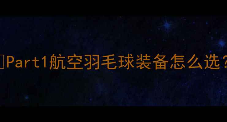 图片 🔥Part1航空羽毛球装备怎么选？