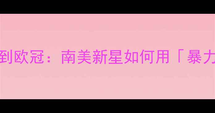 图片 🔥Pereiro球员全从青训到欧冠：南美新星如何用「暴力美学」征服欧洲足坛✨1