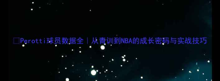 图片 🔥Perotti球员数据全｜从青训到NBA的成长密码与实战技巧