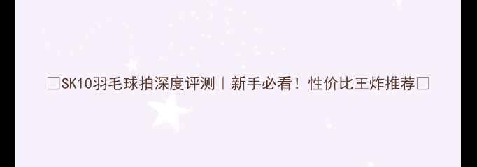 图片 🔥SK10羽毛球拍深度评测｜新手必看！性价比王炸推荐💥