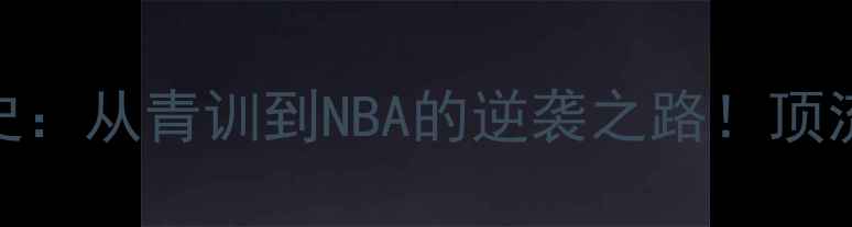 图片 🔥Trebel球员成长史：从青训到NBA的逆袭之路！顶流背后的血汗与天赋
