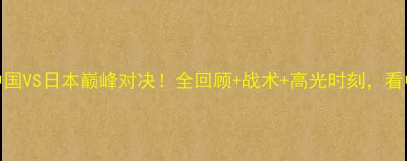 图片 🔥U23亚洲杯预选赛中国VS日本巅峰对决！全回顾+战术+高光时刻，看中国能否逆袭夺冠？1