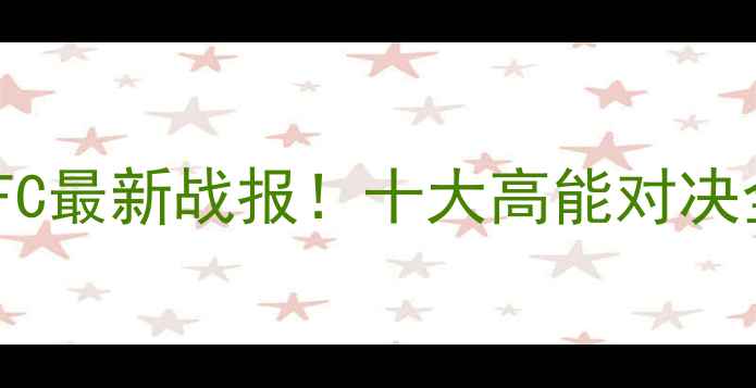 图片 🔥UFC最新战报！十大高能对决全💥