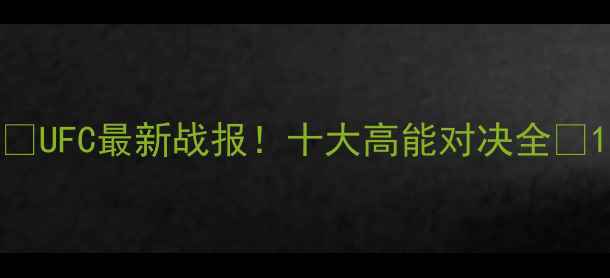 图片 🔥UFC最新战报！十大高能对决全💥1