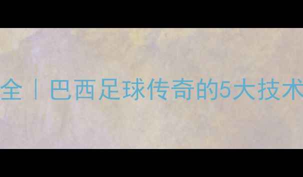 图片 🔥Vieirinha球员全｜巴西足球传奇的5大技术密码+训练指南💥