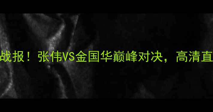 图片 🔥WBO拳王争霸赛最新战报！张伟VS金国华巅峰对决，高清直播+赛果，全网首发！