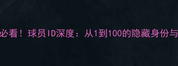 图片 🔥WECN赛事必看！球员ID深度：从1到100的隐藏身份与战队策略🔥