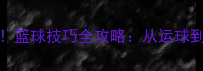 图片 🔥bolden球员必看！篮球技巧全攻略：从运球到投篮的进阶指南🏀