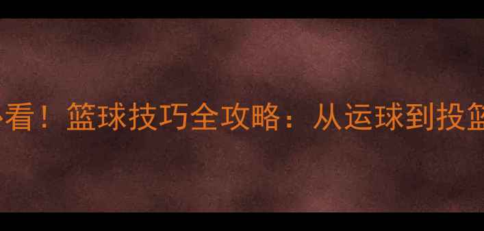 图片 🔥bolden球员必看！篮球技巧全攻略：从运球到投篮的进阶指南🏀1