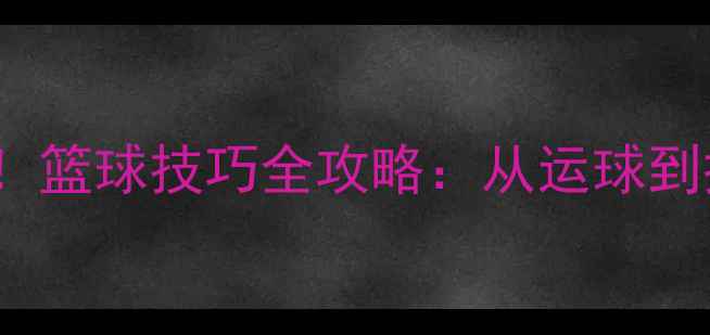 图片 🔥bolden球员必看！篮球技巧全攻略：从运球到投篮的进阶指南🏀2