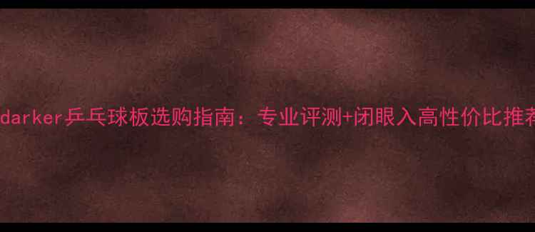 图片 🔥darker乒乓球板选购指南：专业评测+闭眼入高性价比推荐2