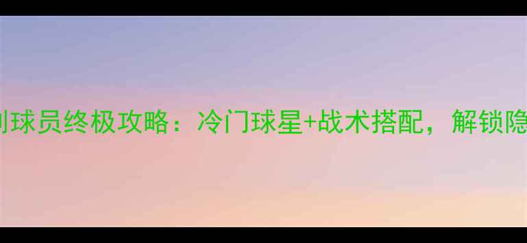 图片 🔥pes自创球员终极攻略：冷门球星+战术搭配，解锁隐藏成就！