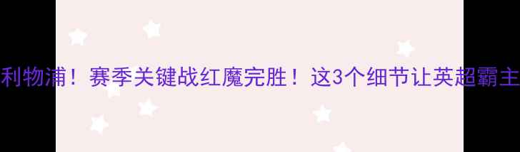 图片 🔥⚽曼联3-0利物浦！赛季关键战红魔完胜！这3个细节让英超霸主再封王座🔥2