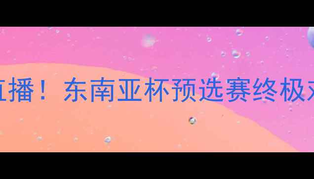 图片 🔥⚽️巴猜VS蒙国东高清直播！东南亚杯预选赛终极对决，赛程时间+看点全！1