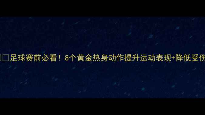 图片 🔥⚽️足球赛前必看！8个黄金热身动作提升运动表现+降低受伤率1