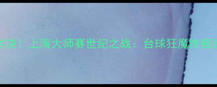 图片 🔥丁俊晖VS小特巅峰对决！上海大师赛世纪之战：台球狂魔终极碰撞，谁将问鼎王座？