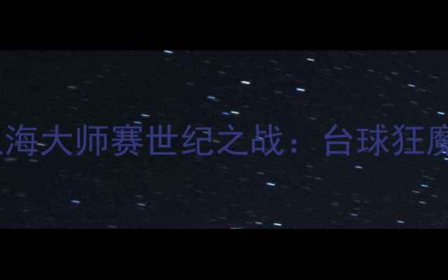 图片 🔥丁俊晖VS小特巅峰对决！上海大师赛世纪之战：台球狂魔终极碰撞，谁将问鼎王座？1